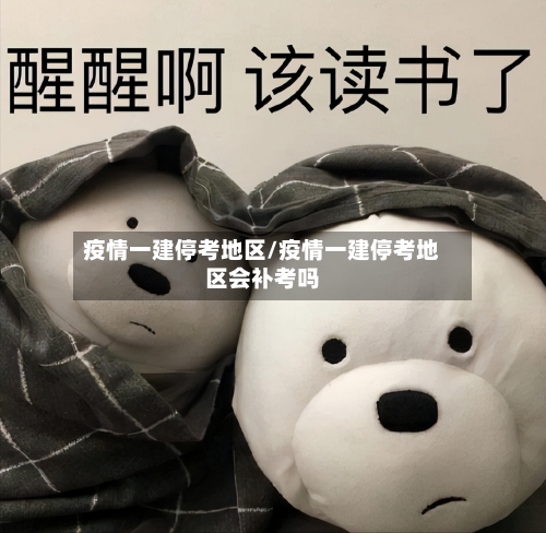 疫情一建停考地区/疫情一建停考地区会补考吗