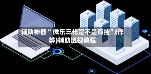 辅助神器“ 微乐三代是不是有挂”(作弊)辅助透视教程-第2张图片