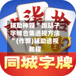 辅助神器“ 跑胡子字牌合集透视方法”(作弊)辅助透视教程