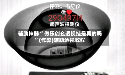 辅助神器“ 微乐创幺透视挂是真的吗”(作弊)辅助透视教程