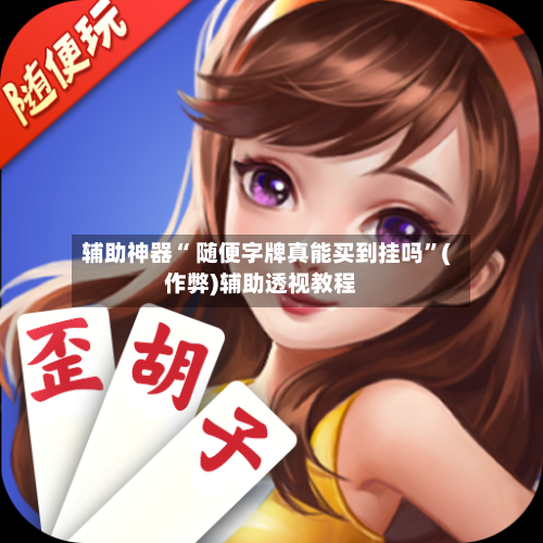 辅助神器“ 随便字牌真能买到挂吗”(作弊)辅助透视教程-第2张图片