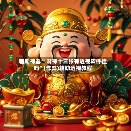 辅助神器“ 财神十三张有透视软件挂吗”(作弊)辅助透视教程-第2张图片