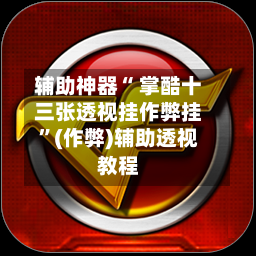辅助神器“ 掌酷十三张透视挂作弊挂”(作弊)辅助透视教程-第2张图片