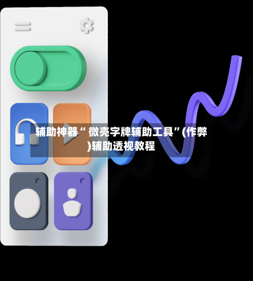 辅助神器“ 微壳字牌辅助工具”(作弊)辅助透视教程