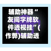 辅助神器“ 友间字牌软件透视挂”(作弊)辅助透视教程-第2张图片