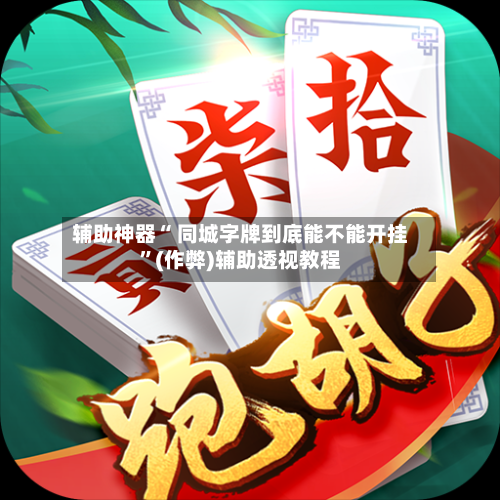 辅助神器“ 同城字牌到底能不能开挂”(作弊)辅助透视教程