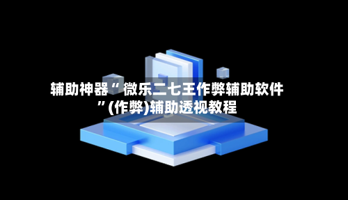 辅助神器“ 微乐二七王作弊辅助软件”(作弊)辅助透视教程