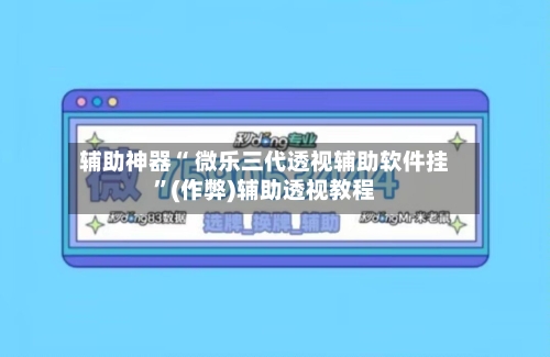 辅助神器“ 微乐三代透视辅助软件挂”(作弊)辅助透视教程-第3张图片