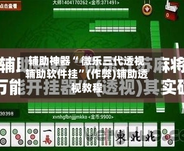 辅助神器“ 微乐三代透视辅助软件挂”(作弊)辅助透视教程-第2张图片