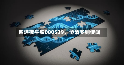 四连板牛股000539，澄清多则传闻