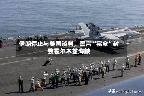 伊朗停止与美国谈判，誓言“完全”封锁霍尔木兹海峡-第3张图片