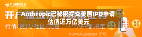 Anthropic已秘密提交美国IPO申请 估值近万亿美元-第2张图片