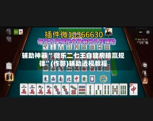 辅助神器“ 微乐二七王自建房输赢规律”(作弊)辅助透视教程