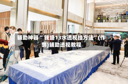 辅助神器“ 钱塘13水透视挂方法”(作弊)辅助透视教程