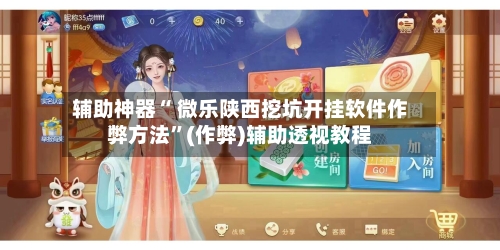 辅助神器“ 微乐陕西挖坑开挂软件作弊方法”(作弊)辅助透视教程-第2张图片