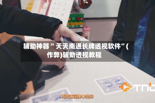 辅助神器“ 天天南通长牌透视软件”(作弊)辅助透视教程