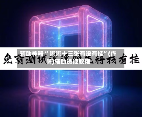 辅助神器“ 嘟嘟十三张有没有挂”(作弊)辅助透视教程