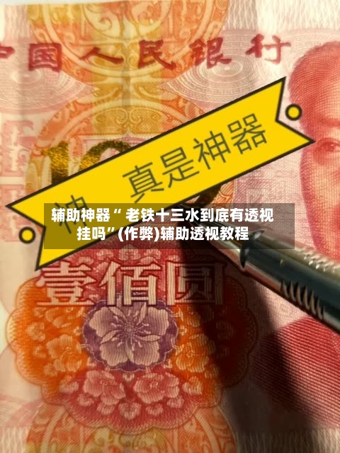 辅助神器“ 老铁十三水到底有透视挂吗”(作弊)辅助透视教程