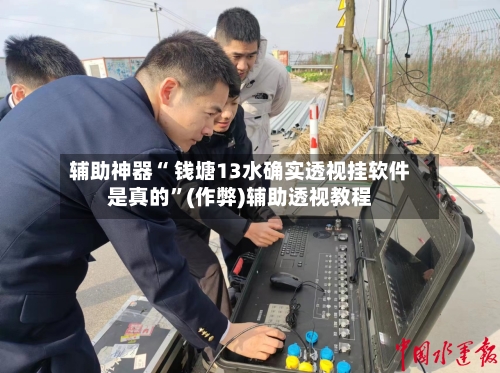 辅助神器“ 钱塘13水确实透视挂软件是真的	”(作弊)辅助透视教程-第2张图片