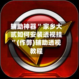 辅助神器“ 家乡大贰如何安装透视挂	”(作弊)辅助透视教程-第2张图片