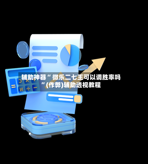 辅助神器“ 微乐二七王可以调胜率吗”(作弊)辅助透视教程-第3张图片