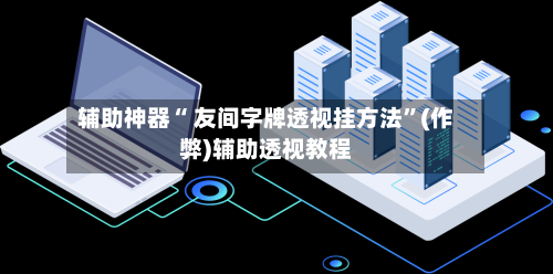 辅助神器“ 友间字牌透视挂方法”(作弊)辅助透视教程-第2张图片
