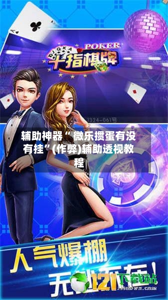 辅助神器“ 微乐掼蛋有没有挂”(作弊)辅助透视教程