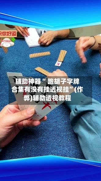 辅助神器“ 跑胡子字牌合集有没有挂透视挂”(作弊)辅助透视教程-第3张图片