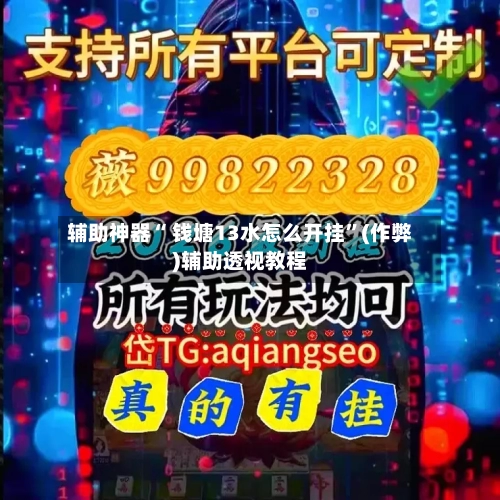 辅助神器“ 钱塘13水怎么开挂”(作弊)辅助透视教程
