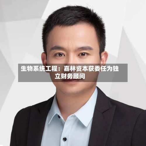 生物系统工程：嘉林资本获委任为独立财务顾问-第2张图片