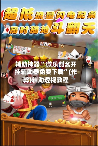 辅助神器“ 微乐创幺开挂辅助器免费下载”(作弊)辅助透视教程