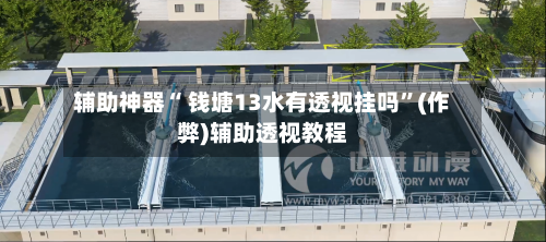 辅助神器“ 钱塘13水有透视挂吗”(作弊)辅助透视教程