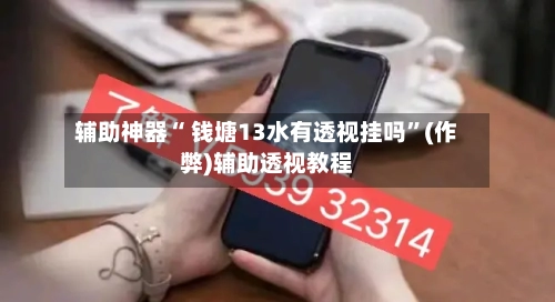 辅助神器“ 钱塘13水有透视挂吗”(作弊)辅助透视教程-第3张图片