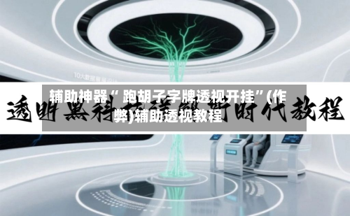 辅助神器“ 跑胡子字牌透视开挂”(作弊)辅助透视教程