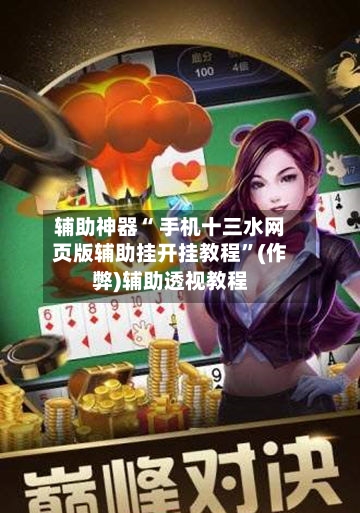 辅助神器“ 手机十三水网页版辅助挂开挂教程”(作弊)辅助透视教程