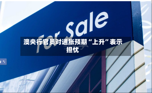 澳央行官员对通胀预期“上升”表示担忧-第2张图片