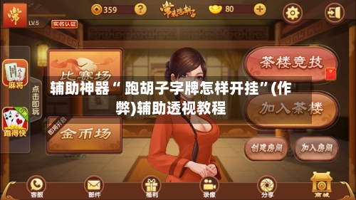 辅助神器“ 跑胡子字牌怎样开挂”(作弊)辅助透视教程