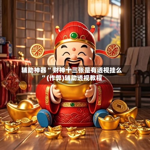 辅助神器“ 财神十三张是有透视挂么”(作弊)辅助透视教程-第2张图片