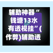 辅助神器“ 钱塘13水有透视挂”(作弊)辅助透视教程-第2张图片