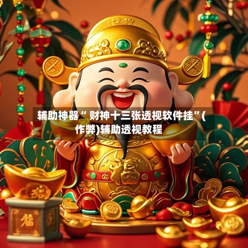 辅助神器“ 财神十三张透视软件挂”(作弊)辅助透视教程