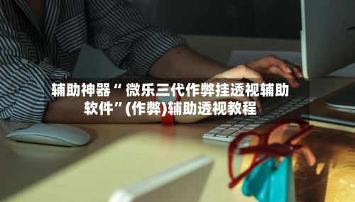 辅助神器“ 微乐三代作弊挂透视辅助软件”(作弊)辅助透视教程-第2张图片