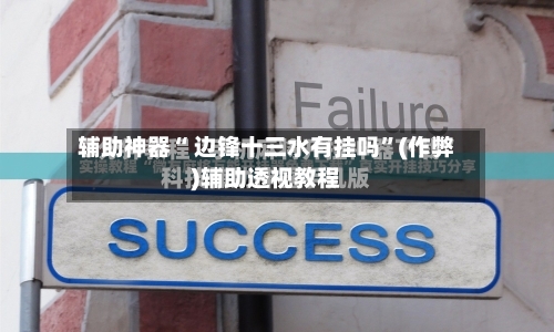 辅助神器“ 边锋十三水有挂吗”(作弊)辅助透视教程