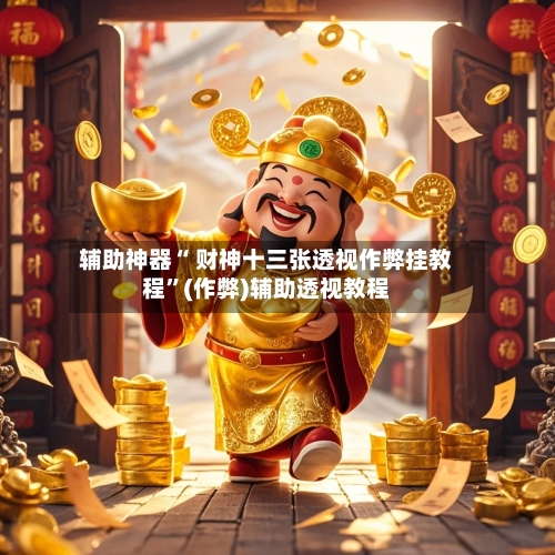辅助神器“ 财神十三张透视作弊挂教程”(作弊)辅助透视教程-第2张图片