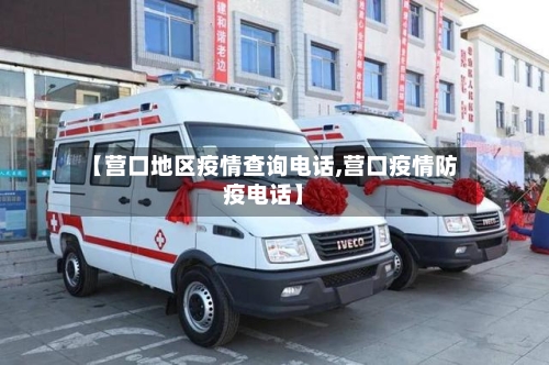 【营口地区疫情查询电话,营口疫情防疫电话】